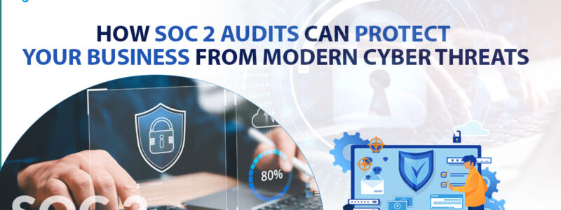 How SOC 2 Audits Can Protect Your Business from Modern Cyber Threats