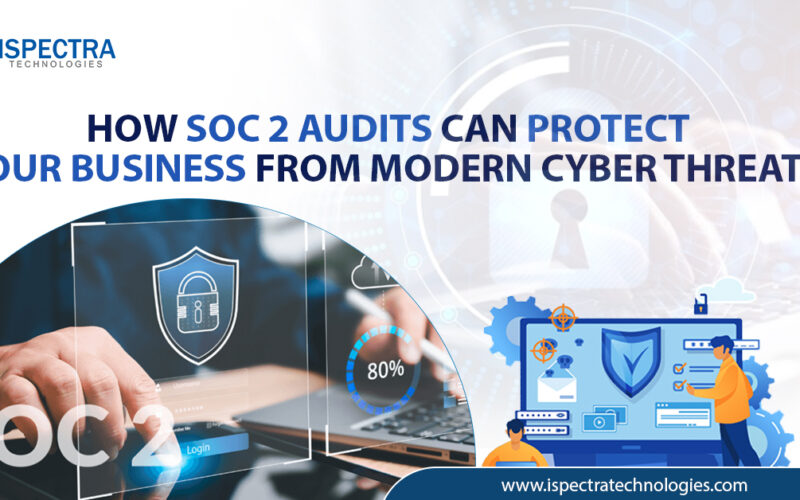 How SOC 2 Audits Can Protect Your Business from Modern Cyber Threats