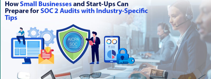 How Small Businesses and Start-Ups Can Prepare for SOC 2 Audits with Industry-Specific Tips