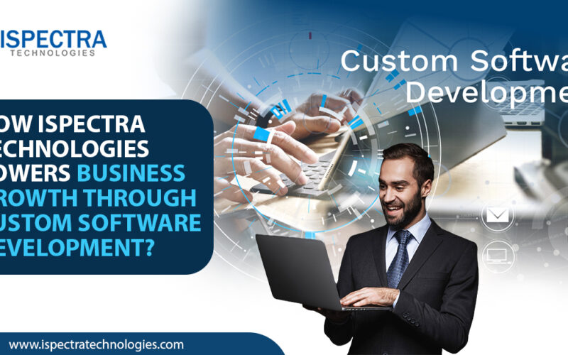 How Ispectra Technologies Powers Business Growth Through Custom Software Development?