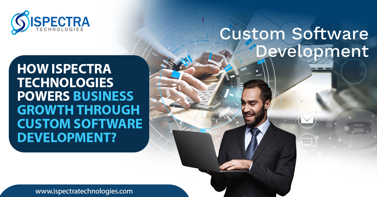 How Ispectra Technologies Powers Business Growth Through Custom Software Development?