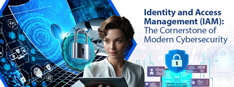 Identity and Access Management (IAM): The Cornerstone of Modern Cybersecurity