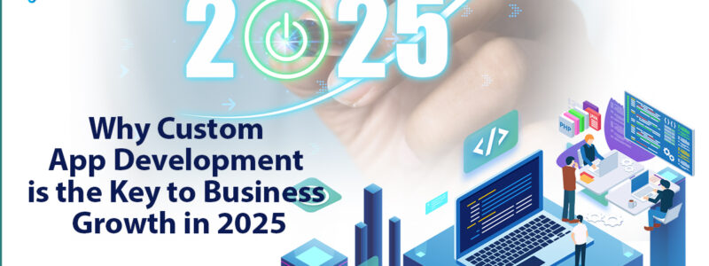 Why Custom App Development is the Key to Business Growth in 2025