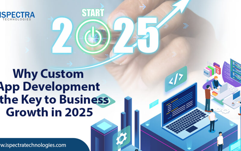 Why Custom App Development is the Key to Business Growth in 2025